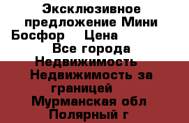 Эксклюзивное предложение Мини Босфор. › Цена ­ 67 000 - Все города Недвижимость » Недвижимость за границей   . Мурманская обл.,Полярный г.